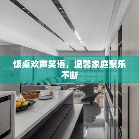 饭桌欢声笑语，温馨家庭聚乐不断