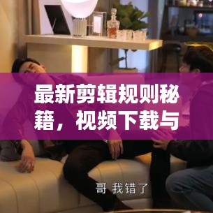 最新剪辑规则秘籍，视频下载与技巧一网打尽，轻松创作优质视频
