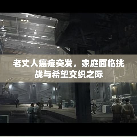 老丈人癌症突发，家庭面临挑战与希望交织之际