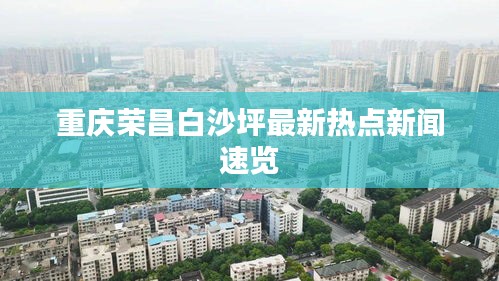 重庆荣昌白沙坪最新热点新闻速览
