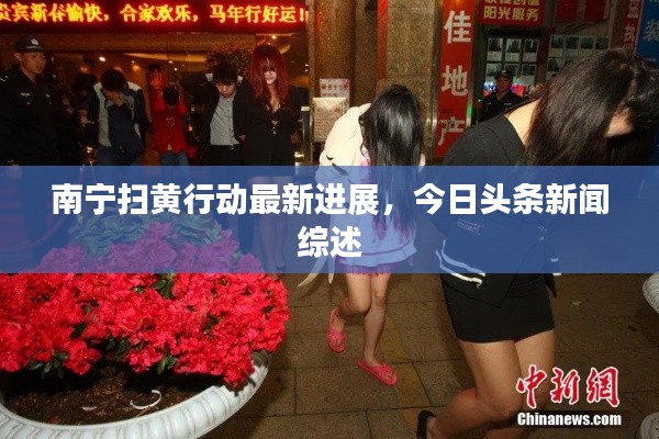 南宁扫黄行动最新进展，今日头条新闻综述