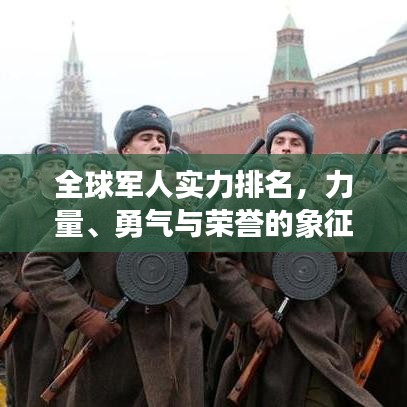 全球军人实力排名，力量、勇气与荣誉的象征榜单揭晓！