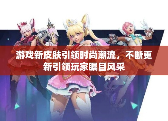 游戏新皮肤引领时尚潮流，不断更新引领玩家瞩目风采