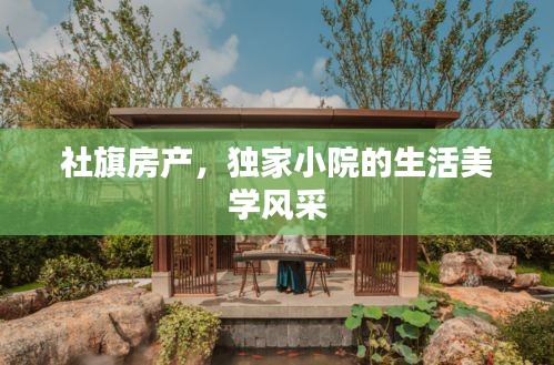 社旗房产，独家小院的生活美学风采