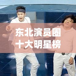 东北演员圈十大明星榜单揭晓！排名前十名全在这！