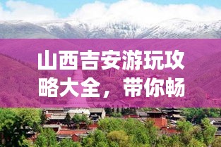 山西吉安游玩攻略大全，带你畅游美景胜地！