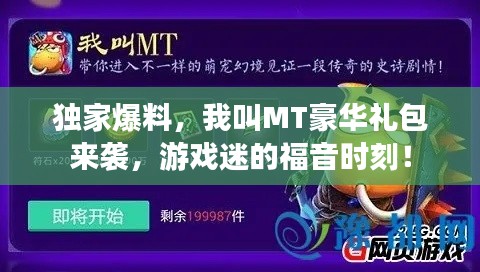 独家爆料，我叫MT豪华礼包来袭，游戏迷的福音时刻！