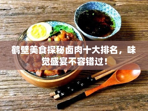 鹤壁美食探秘卤肉十大排名，味觉盛宴不容错过！