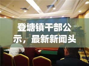 登塘镇干部公示，最新新闻头条重磅来袭！
