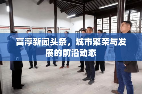 高淳新闻头条，城市繁荣与发展的前沿动态