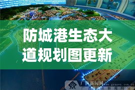 防城港生态大道规划图更新揭秘，最新动态与进展
