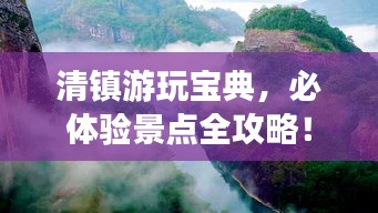 清镇游玩宝典，必体验景点全攻略！