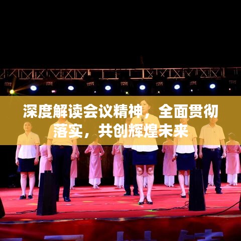 深度解读会议精神，全面贯彻落实，共创辉煌未来