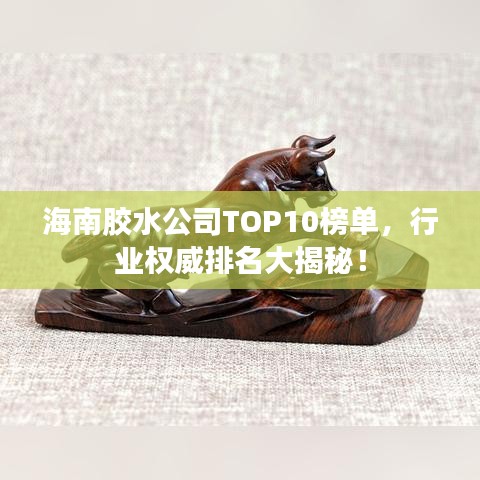 海南胶水公司TOP10榜单，行业权威排名大揭秘！