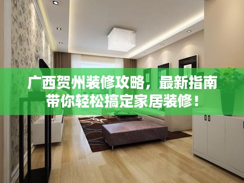 广西贺州装修攻略，最新指南带你轻松搞定家居装修！