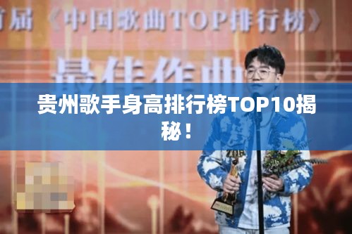 贵州歌手身高排行榜TOP10揭秘！