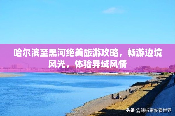 哈尔滨至黑河绝美旅游攻略，畅游边境风光，体验异域风情