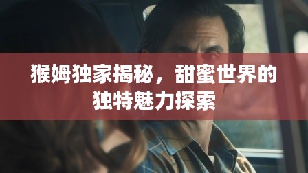 猴姆独家揭秘，甜蜜世界的独特魅力探索