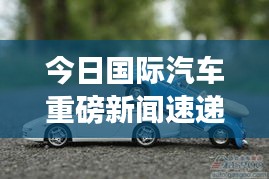 今日国际汽车重磅新闻速递