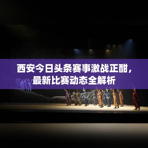 西安今日头条赛事激战正酣，最新比赛动态全解析
