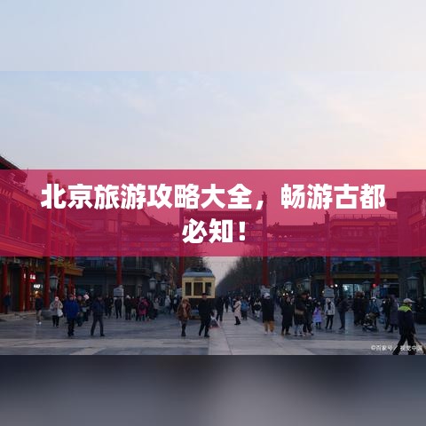 北京旅游攻略大全，畅游古都必知！