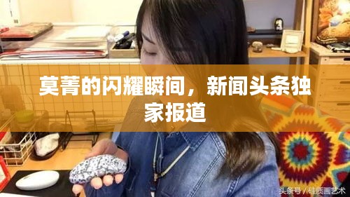 莫菁的闪耀瞬间，新闻头条独家报道