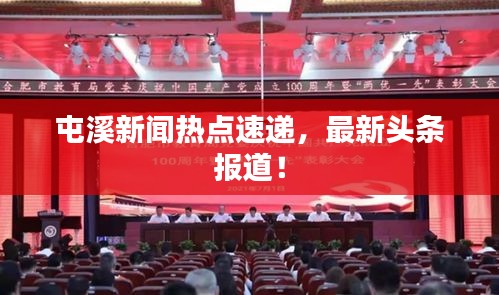屯溪新闻热点速递，最新头条报道！