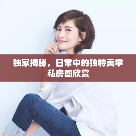 独家揭秘，日常中的独特美学私房图欣赏