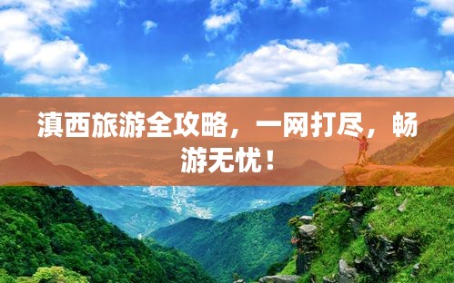 滇西旅游全攻略，一网打尽，畅游无忧！