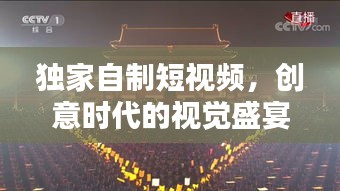 独家自制短视频，创意时代的视觉盛宴与新时代表达