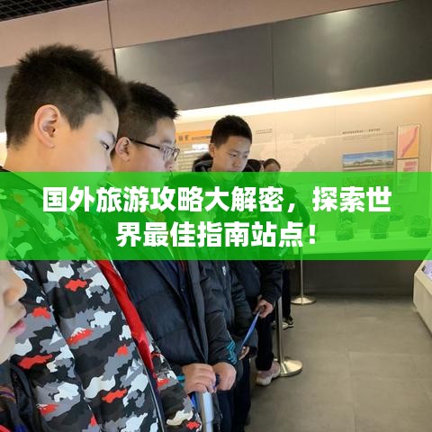 国外旅游攻略大解密，探索世界最佳指南站点！