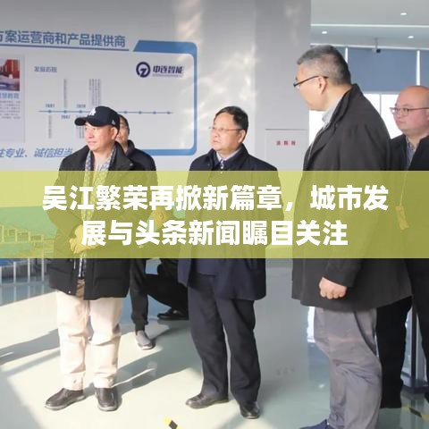 吴江繁荣再掀新篇章，城市发展与头条新闻瞩目关注