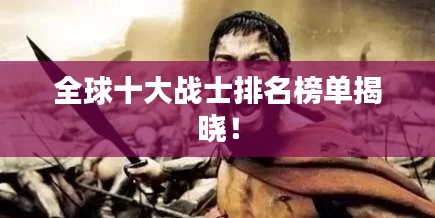 全球十大战士排名榜单揭晓！