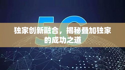 独家创新融合，揭秘叠加独家的成功之道