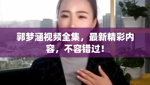 郭梦涵视频全集，最新精彩内容，不容错过！