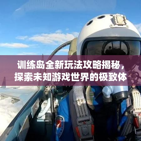 训练岛全新玩法攻略揭秘，探索未知游戏世界的极致体验视频