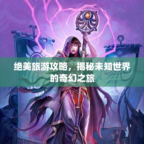 绝美旅游攻略，揭秘未知世界的奇幻之旅