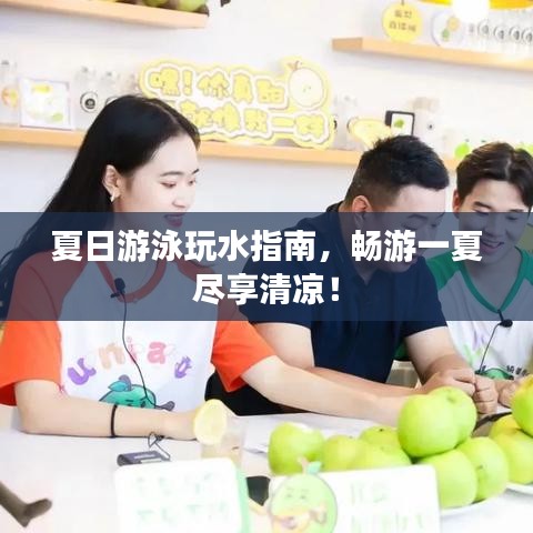 夏日游泳玩水指南，畅游一夏尽享清凉！