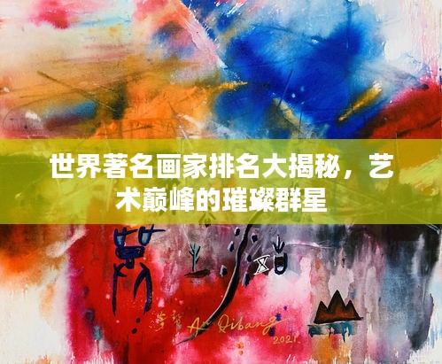 世界著名画家排名大揭秘，艺术巅峰的璀璨群星