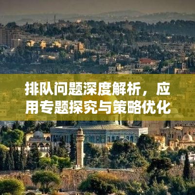 排队问题深度解析，应用专题探究与策略优化