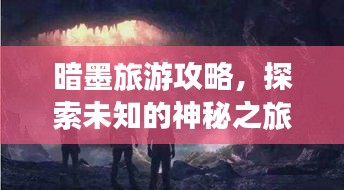暗墨旅游攻略，探索未知的神秘之旅