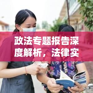 政法专题报告深度解析，法律实践与社会治理的新动态